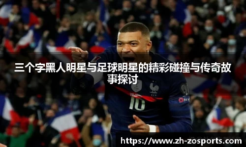 三个字黑人明星与足球明星的精彩碰撞与传奇故事探讨